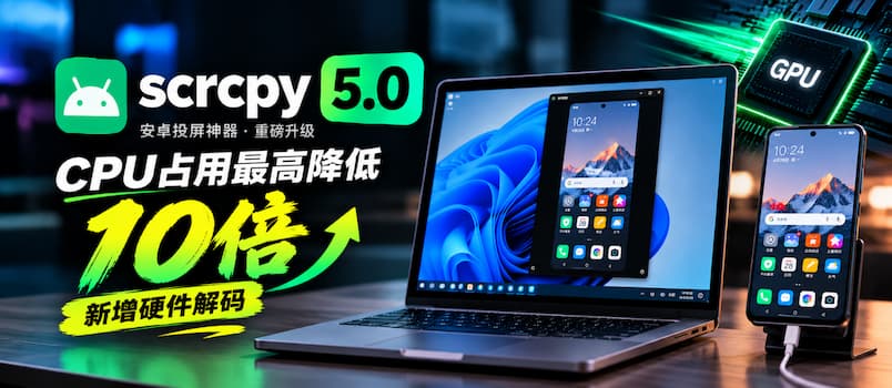 安卓投屏神器 scrcpy 5.0:终于用上显卡了,CPU 占用最高降 10 倍 1